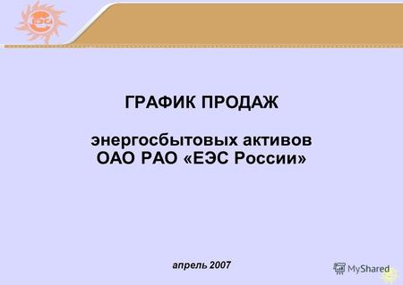 Апрель 2007 ГРАФИК ПРОДАЖ энергосбытовых активов ОАО РАО «ЕЭС России»