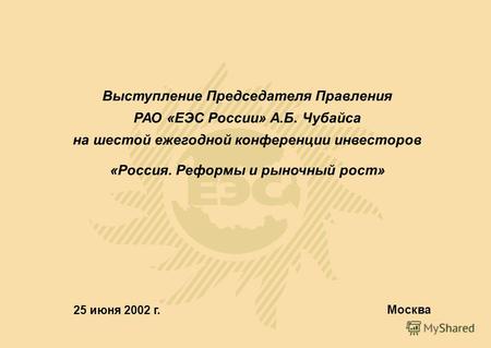 25 июня 2002 г. Москва Выступление Председателя Правления РАО «ЕЭС России» А.Б. Чубайса на шестой ежегодной конференции инвесторов «Россия. Реформы и рыночный.