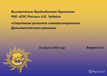 Выступление Председателя Правления РАО «ЕЭС России» А.Б. Чубайса «Стратегия развития электроэнергетики Дальневосточного региона» 23 августа 2002 года Владивосток.