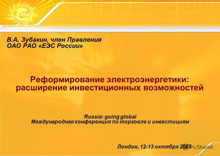 Реформирование электроэнергетики: расширение инвестиционных возможностей Лондон, 12-13 октября 2005 Russia: going global Международная конференция по торговле.
