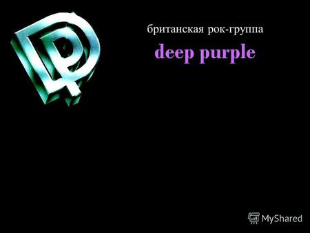 Британская рок - группа deep purple. Историягруппы Deep Purple ( русск. Дип Пёпл ) британская рок - группа, образованная в феврале 1968 года ( сначала.