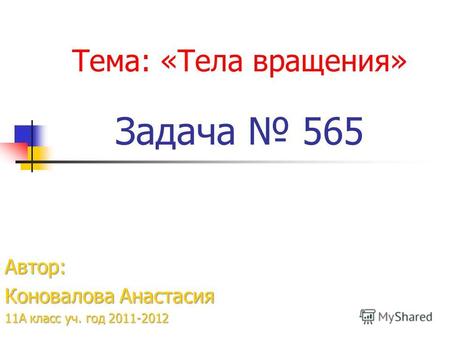 Тема: «Тела вращения» Задача 565 Автор: Коновалова Анастасия 11А класс уч. год 2011-2012.