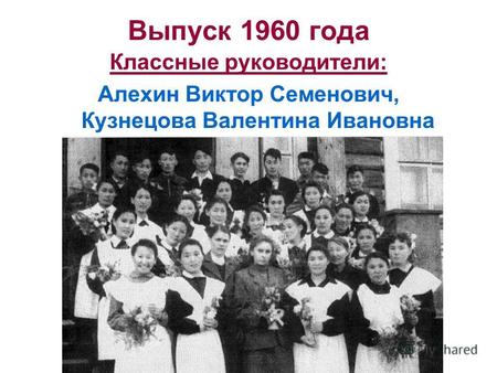 Выпуск 1960 года Классные руководители: Алехин Виктор Семенович, Кузнецова Валентина Ивановна.