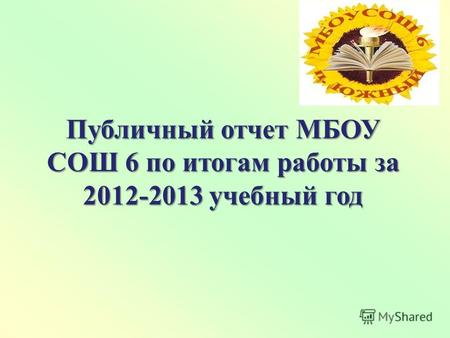 Публичный отчет МБОУ СОШ 6 по итогам работы за 2012-2013 учебный год.
