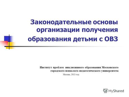 Законодательные основы организации получения образования детьми с ОВЗ Институт проблем инклюзивного образования Московского городского психолого-педагогического.