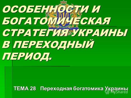ОСОБЕННОСТИ И БОГАТОМИЧЕСКАЯ СТРАТЕГИЯ УКРАИНЫ В ПЕРЕХОДНЫЙ ПЕРИОД. ТЕМА 28 Переходная богатомика Украины.
