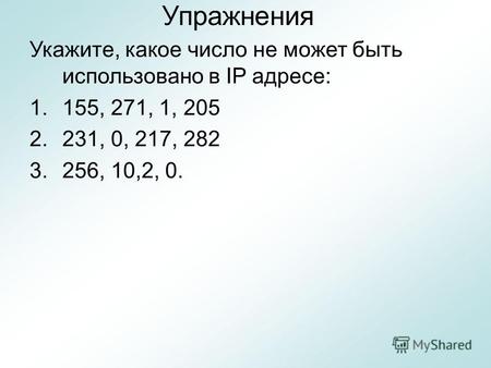 Упражнения Укажите, какое число не может быть использовано в IP адресе: 1.155, 271, 1, 205 2.231, 0, 217, 282 3.256, 10,2, 0.
