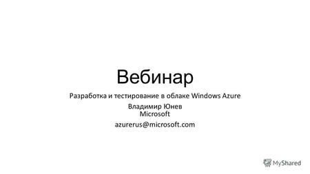 Вебинар Разработка и тестирование в облаке Windows Azure Владимир Юнев Microsoft azurerus@microsoft.com.