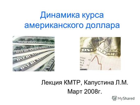 Динамика курса американского доллара Лекция КМТР, Капустина Л.М. Март 2008г.