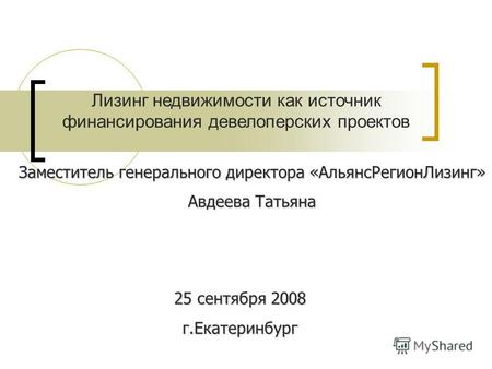 25 сентября 2008 г.Екатеринбург Лизинг недвижимости как источник финансирования девелоперских проектов Заместитель генерального директора «АльянсРегионЛизинг»