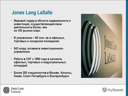 Jones Lang LaSalle Мировой лидер в области недвижимости и инвестиций, осуществляющий свою деятельность более, чем на 100 рынках мира. В управлении – 86.