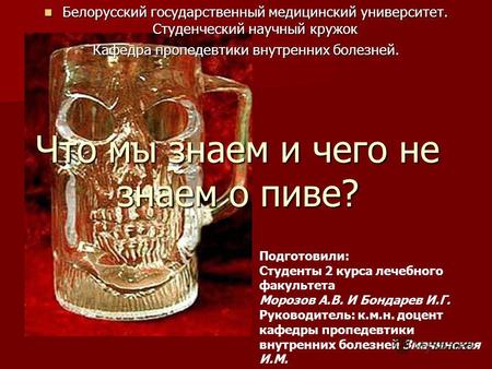 Что мы знаем и чего не знаем о пиве? Белорусский государственный медицинский университет. Студенческий научный кружок Белорусский государственный медицинский.