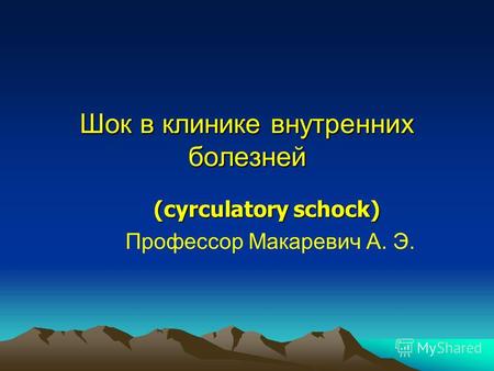 Шок в клинике внутренних болезней Профессор Макаревич А. Э. (cyrculatory schock)