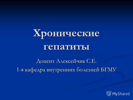Хронические гепатиты Доцент Алексейчик С.Е. 1-я кафедра внутренних болезней БГМУ.