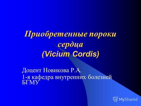 Приобретенные пороки сердца (Vicium Cordis) Доцент Новикова Р.А. 1-я кафедра внутренних болезней БГМУ.