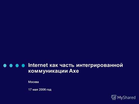 Internet как часть интегрированной коммуникации Axe Москва 17 мая 2006 год.