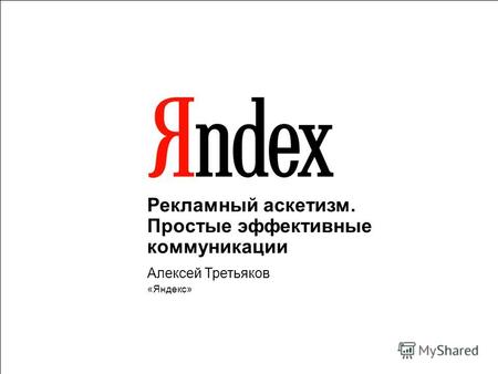 1 Рекламный аскетизм. Простые эффективные коммуникации Алексей Третьяков «Яндекс»