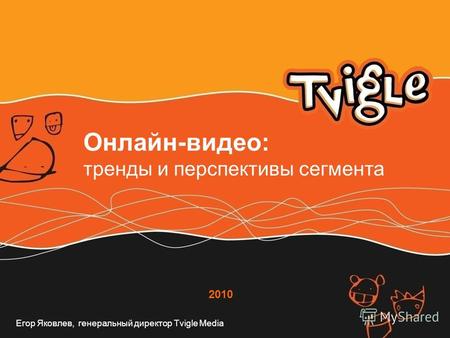 2010 Онлайн-видео: тренды и перспективы сегмента Егор Яковлев, генеральный директор Tvigle Media.