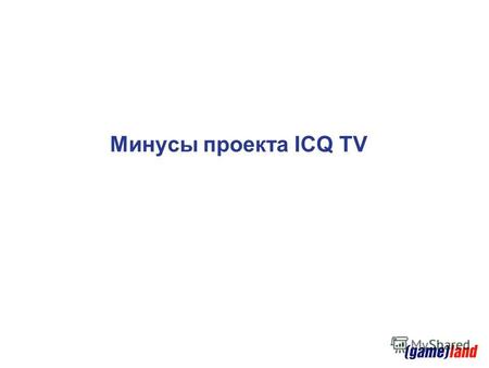 Минусы проекта ICQ TV. Видеоплатформа ICQ TV Что такое ICQ TV? Интернет-телевидение для пользователей ICQ Развлекательный и познавательный видео- сервис:
