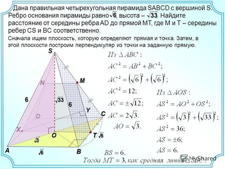 Дана правильная четырехугольная пирамида SABCD с вершиной S. Ребро основания пирамиды равно, высота –. Найдите расстояние от середины ребра AD до прямой.