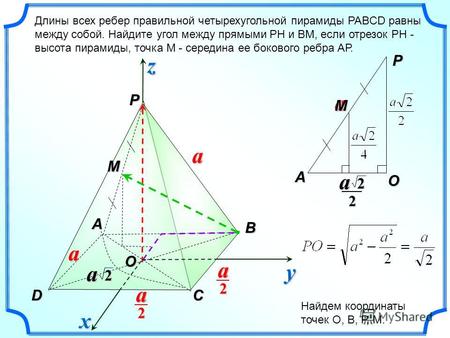 P CD A B a a 2 2a M a O A OP 2 a M Длины всех ребер правильной четырехугольной пирамиды PABCD равны между собой. Найдите угол между прямыми РН и ВМ, если.