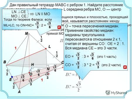 Дан правильный тетраэдр MABC с ребром 1. Найдите расстояние между прямыми ВL и MO и, где L середина ребра MC, O центр грани ABC. М C В А E N 1 1 2 1 L.