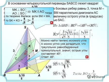 В основании четырехугольной пирамиды SABCD лежит квадрат ABCD со стороной. Длины всех боковых ребер равны 3, точка М – середина ребра AS. Через прямую.