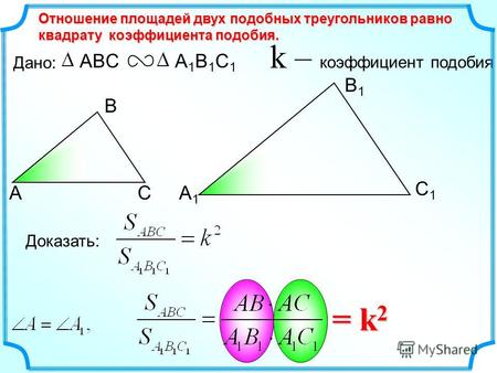АС С1С1 В1В1 А1А1 Отношение площадей двух подобных треугольников равно квадрату коэффициента подобия. k – коэффициент подобия ABCA1B1C1A1B1C1 Дано: В Доказать: