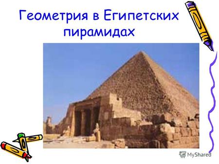 Геометрия в Египетских пирамидах. Проблемный вопрос Почему пирамиды строили такой формы?