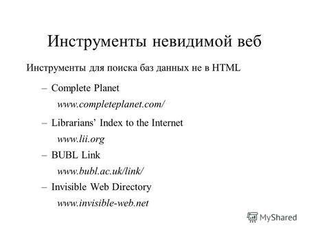 Инструменты невидимой веб Инструменты для поиска баз данных не в HTML –Complete Planet www.completeplanet.com/ –Librarians Index to the Internet www.lii.org.