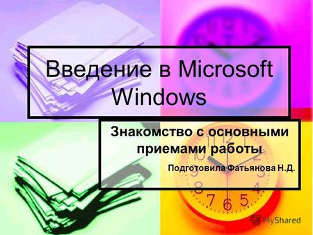 Введение в Microsoft Windows Знакомство с основными приемами работы Подготовила Фатьянова Н.Д.