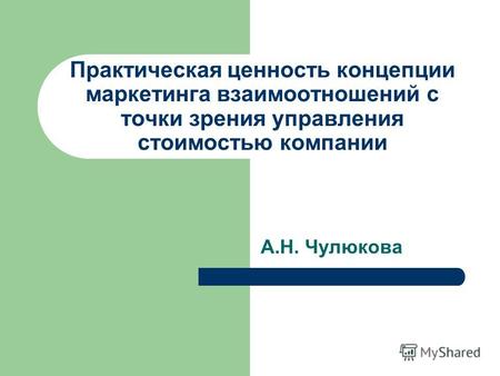Практическая ценность концепции маркетинга взаимоотношений с точки зрения управления стоимостью компании А.Н. Чулюкова.