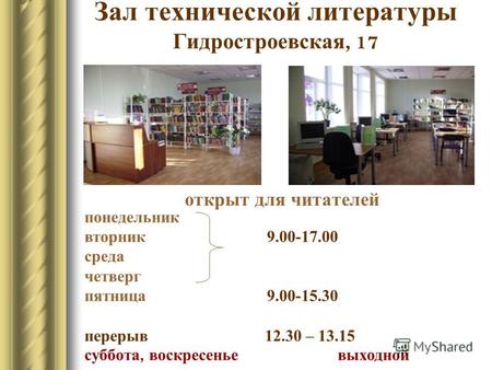 Зал технической литературы Гидростроевская, 17 открыт для читателей понедельник вторник 9.00-17.00 среда четверг пятница 9.00-15.30 перерыв 12.30 – 13.15.