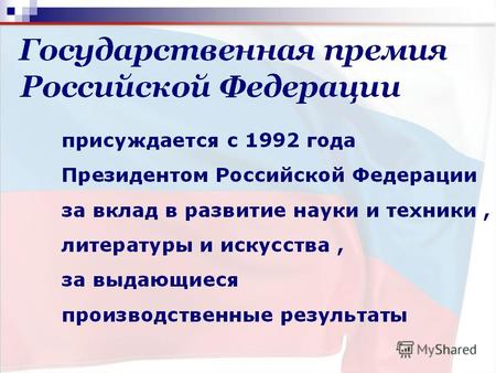 Присуждается с 1992 года Президентом Российской Федерации за вклад в развитие науки и техники, литературы и искусства, за выдающиеся производственные результаты.
