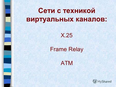 Сети с техникой виртуальных каналов: X.25 Frame Relay ATM.