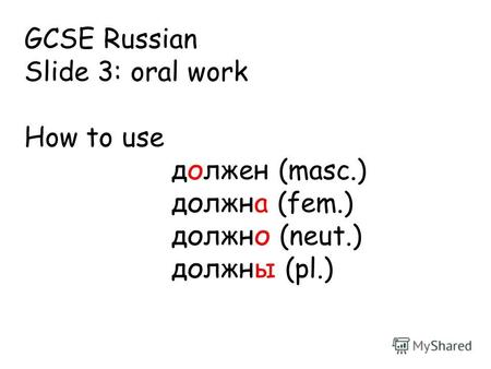 GCSE Russian Slide 3: oral work How to use должен (masc.) должна (fem.) должно (neut.) должны (pl.)