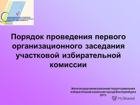 Железнодорожная районная территориальная избирательная комиссия города Екатеринбурга 2013 Порядок проведения первого организационного заседания участковой.