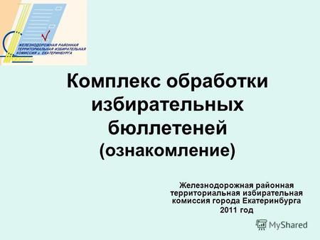 Комплекс обработки избирательных бюллетеней (ознакомление) Железнодорожная районная территориальная избирательная комиссия города Екатеринбурга 2011 год.