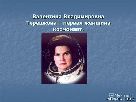 Валентина Владимировна Терешкова – первая женщина космонавт. «ДЕВЧАТА»13f367.