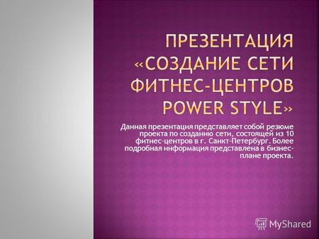 Данная презентация представляет собой резюме проекта по созданию сети, состоящей из 10 фитнес-центров в г. Санкт-Петербург. Более подробная информация.