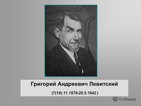 Григорий Андреевич Левитский (7(19).11.1878-20.5.1942 )