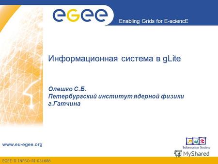 EGEE-II INFSO-RI-031688 Enabling Grids for E-sciencE www.eu-egee.org Информационная система в gLite Олешко С.Б. Петербургский институт ядерной физики г.Гатчина.