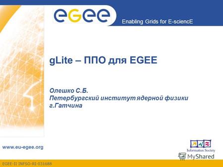 EGEE-II INFSO-RI-031688 Enabling Grids for E-sciencE www.eu-egee.org gLite – ППО для EGEE Олешко С.Б. Петербургский институт ядерной физики г.Гатчина.