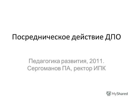 Посредническое действие ДПО Педагогика развития, 2011. Сергоманов ПА, ректор ИПК.