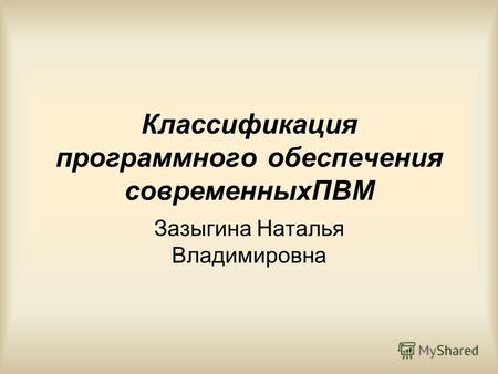 Классификация программного обеспечения современныхПВМ Зазыгина Наталья Владимировна.