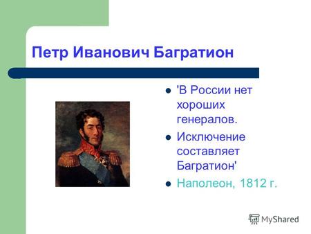 Петр Иванович Багратион 'В России нет хороших генералов. Исключение составляет Багратион' Наполеон, 1812 г.