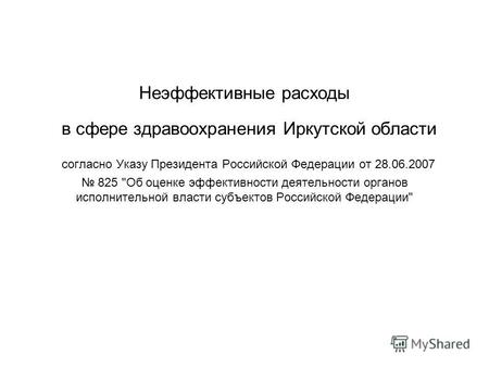 Неэффективные расходы в сфере здравоохранения Иркутской области согласно Указу Президента Российской Федерации от 28.06.2007 825 Об оценке эффективности.