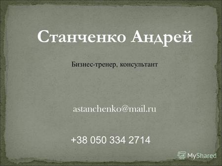 Станченко Андрей Бизнес - тренер, консультант astanchenko@mail.ru +38 050 334 2714.