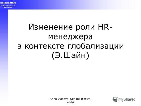 Anna Vlasova. School of HRM, kmbs 1 Изменение роли HR- менеджера в контексте глобализации (Э.Шайн)