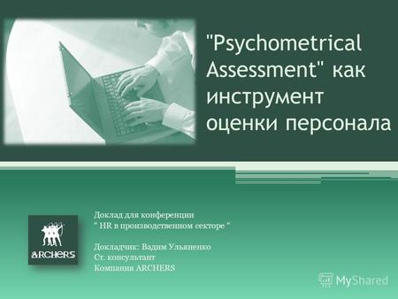Psychometrical Assessment как инструмент оценки персонала Доклад для конференции HR в производственном секторе Докладчик: Вадим Ульяненко Ст. консультант.
